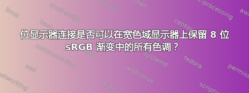 10 位显示器连接是否可以在宽色域显示器上保留 8 位 sRGB 渐变中的所有色调？