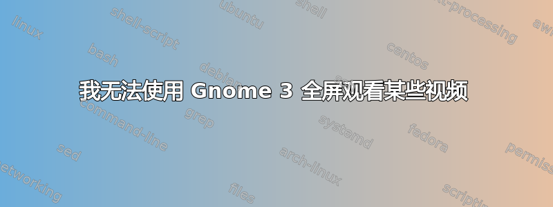 我无法使用 Gnome 3 全屏观看某些视频