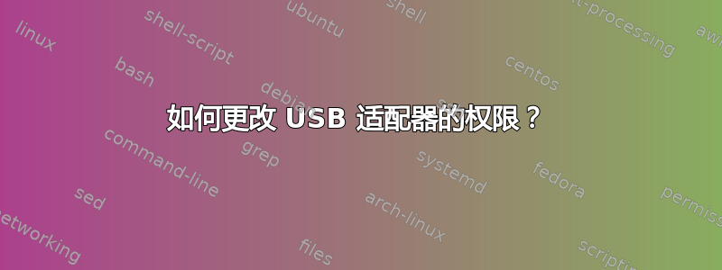 如何更改 USB 适配器的权限？