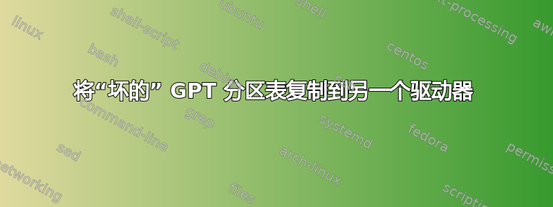 将“坏的” GPT 分区表复制到另一个驱动器