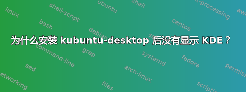 为什么安装 kubuntu-desktop 后没有显示 KDE？