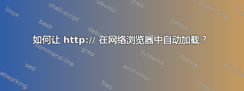 如何让 http:// 在网络浏览器中自动加载？