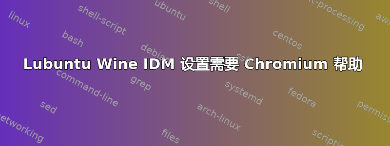 Lubuntu Wine IDM 设置需要 Chromium 帮助