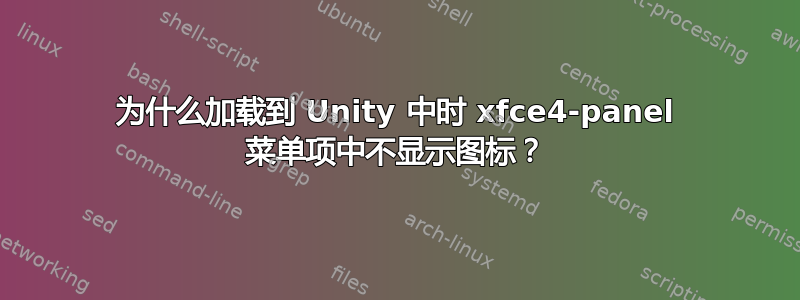 为什么加载到 Unity 中时 xfce4-panel 菜单项中不显示图标？