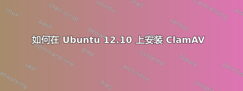 如何在 Ubuntu 12.10 上安装 ClamAV 