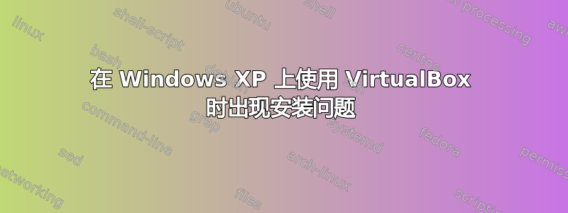 在 Windows XP 上使用 VirtualBox 时出现安装问题