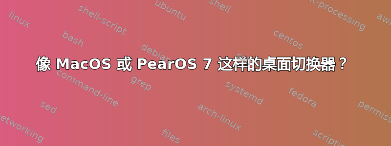 像 MacOS 或 PearOS 7 这样的桌面切换器？