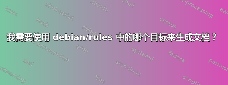 我需要使用 debian/rules 中的哪个目标来生成文档？