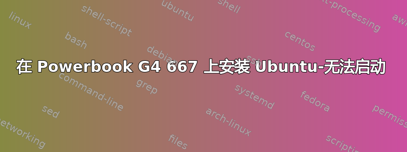 在 Powerbook G4 667 上安装 Ubuntu-无法启动