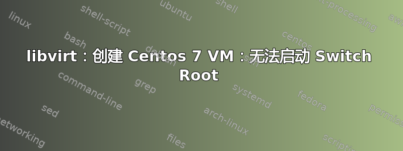 libvirt：创建 Centos 7 VM：无法启动 Switch Root