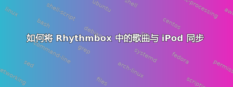 如何将 Rhythmbox 中的歌曲与 iPod 同步