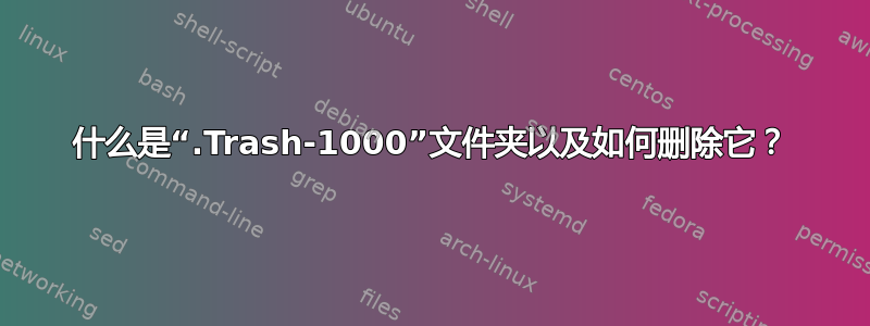 什么是“.Trash-1000”文件夹以及如何删除它？