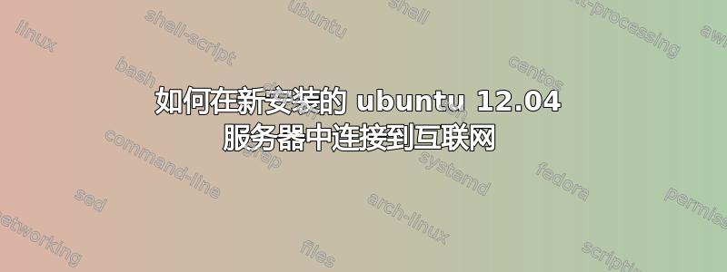 如何在新安装的 ubuntu 12.04 服务器中连接到互联网