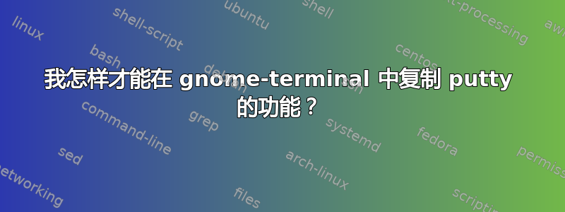 我怎样才能在 gnome-terminal 中复制 putty 的功能？