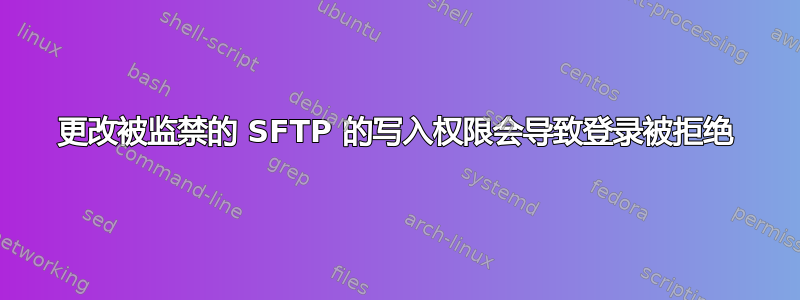 更改被监禁的 SFTP 的写入权限会导致登录被拒绝