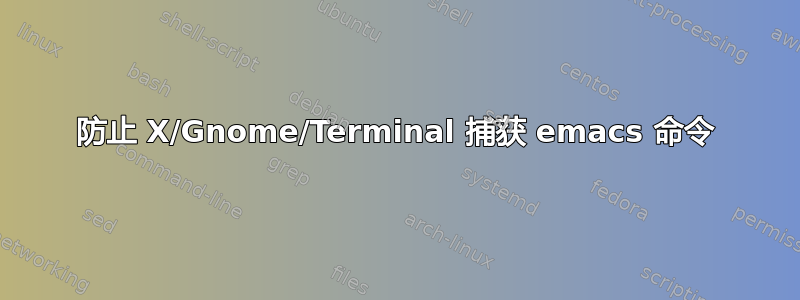 防止 X/Gnome/Terminal 捕获 emacs 命令