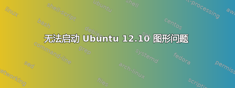 无法启动 Ubuntu 12.10 图形问题