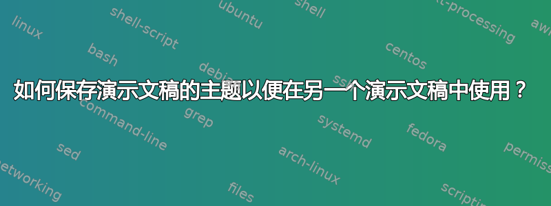 如何保存演示文稿的主题以便在另一个演示文稿中使用？