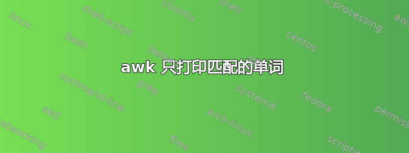 awk 只打印匹配的单词