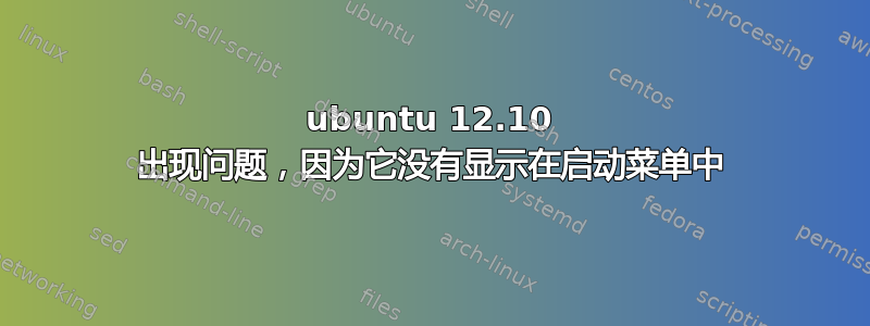 ubuntu 12.10 出现问题，因为它没有显示在启动菜单中