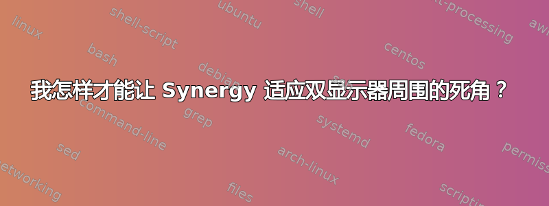 我怎样才能让 Synergy 适应双显示器周围的死角？