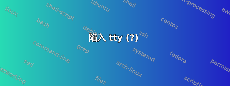 陷入 tty (?)