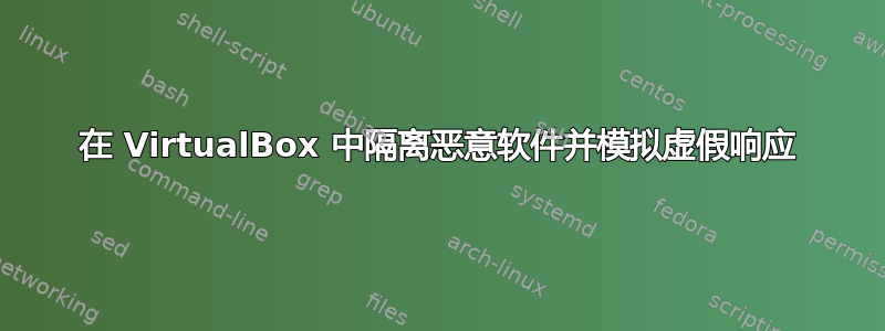 在 VirtualBox 中隔离恶意软件并模拟虚假响应