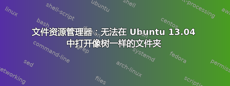 文件资源管理器：无法在 Ubuntu 13.04 中打开像树一样的文件夹