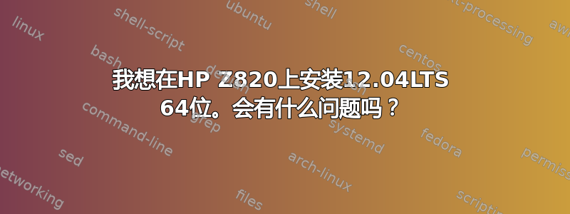 我想在HP Z820上安装12.04LTS 64位。会有什么问题吗？