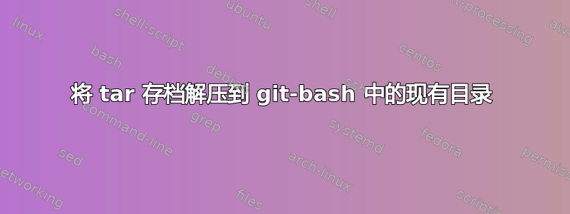 将 tar 存档解压到 git-bash 中的现有目录