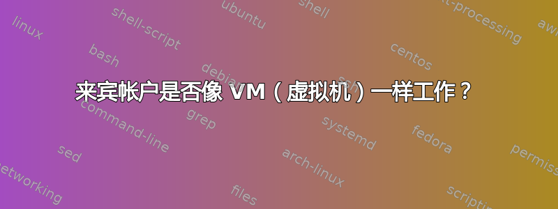 来宾帐户是否像 VM（虚拟机）一样工作？