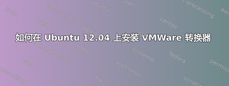 如何在 Ubuntu 12.04 上安装 VMWare 转换器