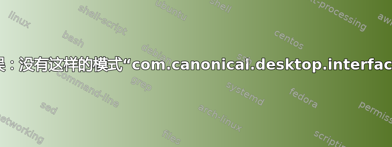 错误：没有这样的模式“com.canonical.desktop.interface”