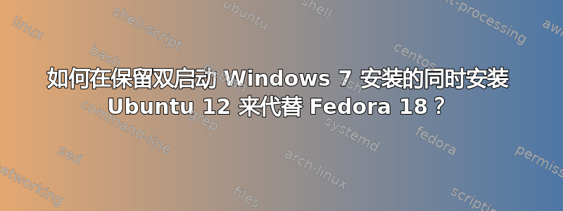 如何在保留双启动 Windows 7 安装的同时安装 Ubuntu 12 来代替 Fedora 18？