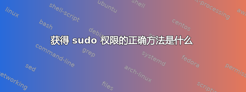 获得 sudo 权限的正确方法是什么