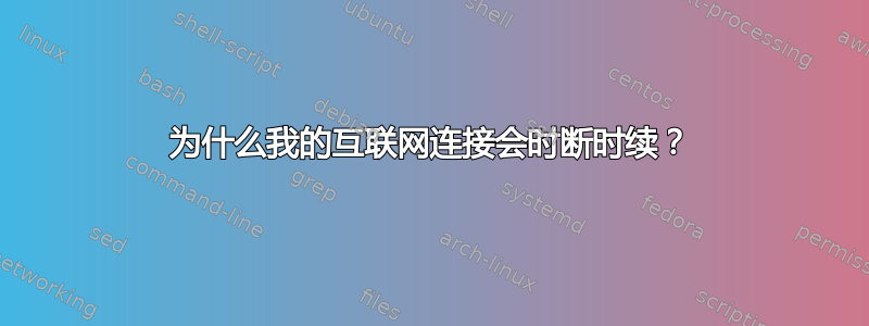 为什么我的互联网连接会时断时续？