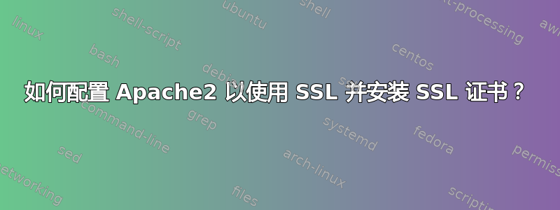 如何配置 Apache2 以使用 SSL 并安装 SSL 证书？