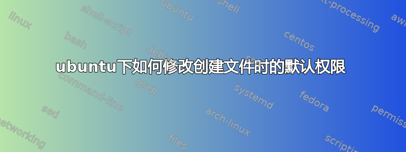 ubuntu下如何修改创建文件时的默认权限