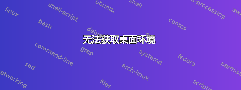 无法获取桌面环境