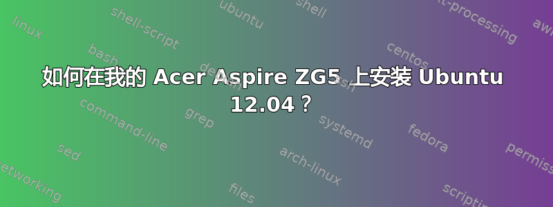 如何在我的 Acer Aspire ZG5 上安装 Ubuntu 12.04？