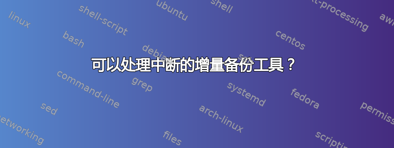 可以处理中断的增量备份工具？