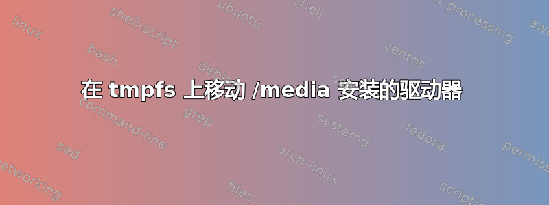 在 tmpfs 上移动 /media 安装的驱动器