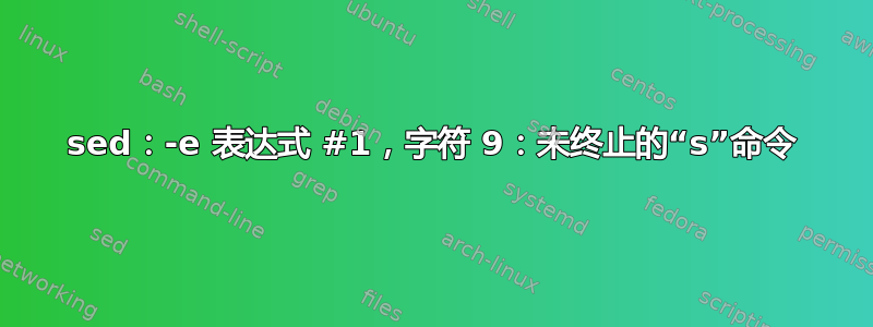 sed：-e 表达式 #1，字符 9：未终止的“s”命令