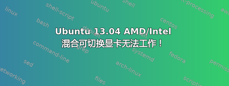 Ubuntu 13.04 AMD/Intel 混合可切换显卡无法工作！