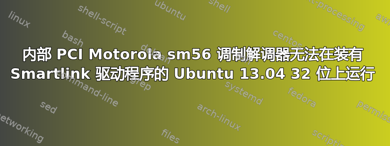 内部 PCI Motorola sm56 调制解调器无法在装有 Smartlink 驱动程序的 Ubuntu 13.04 32 位上运行
