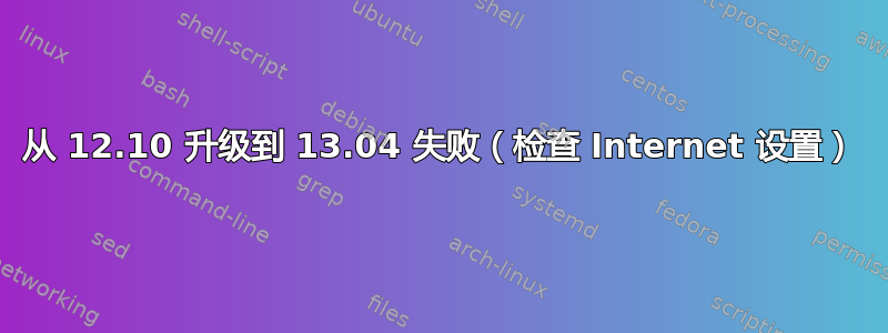 从 12.10 升级到 13.04 失败（检查 Internet 设置）