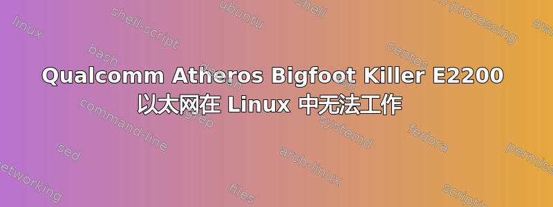 Qualcomm Atheros Bigfoot Killer E2200 以太网在 Linux 中无法工作 