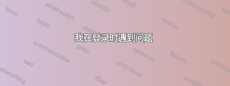 我在登录时遇到问题