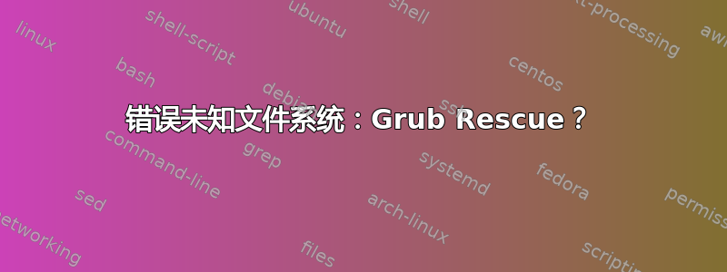 错误未知文件系统：Grub Rescue？