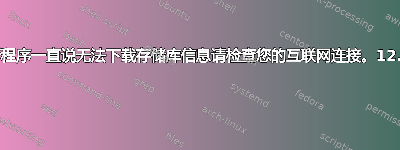 更新程序一直说无法下载存储库信息请检查您的互联网连接。12.10 